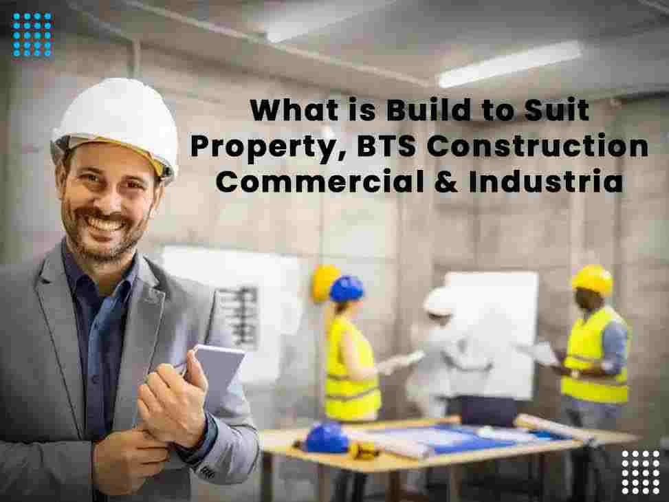 What is Build to Suit Property, BTS Construction Commercial & Industrial?